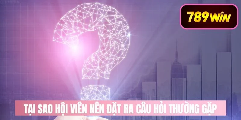 câu hỏi thường gặp 789win Các nhóm câu hỏi thường gặp tại 789win