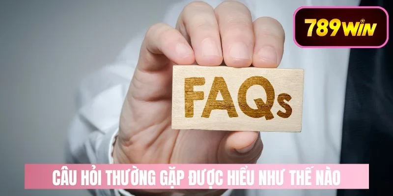 câu hỏi thường gặp 789win Lợi ích khi tham khảo câu hỏi thường gặp 789win